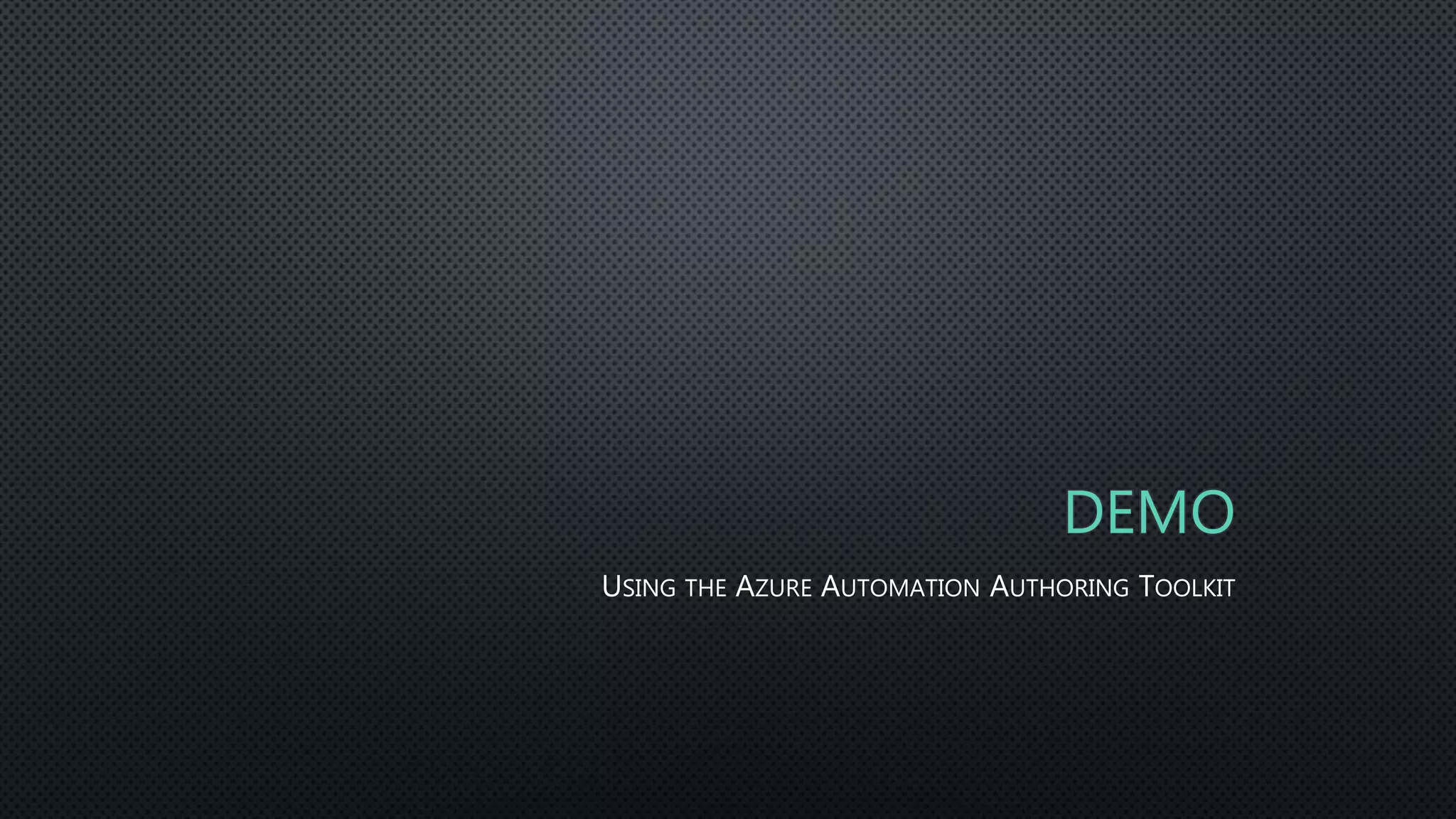 DEMO
USING THE AZURE AUTOMATION AUTHORING TOOLKIT
 