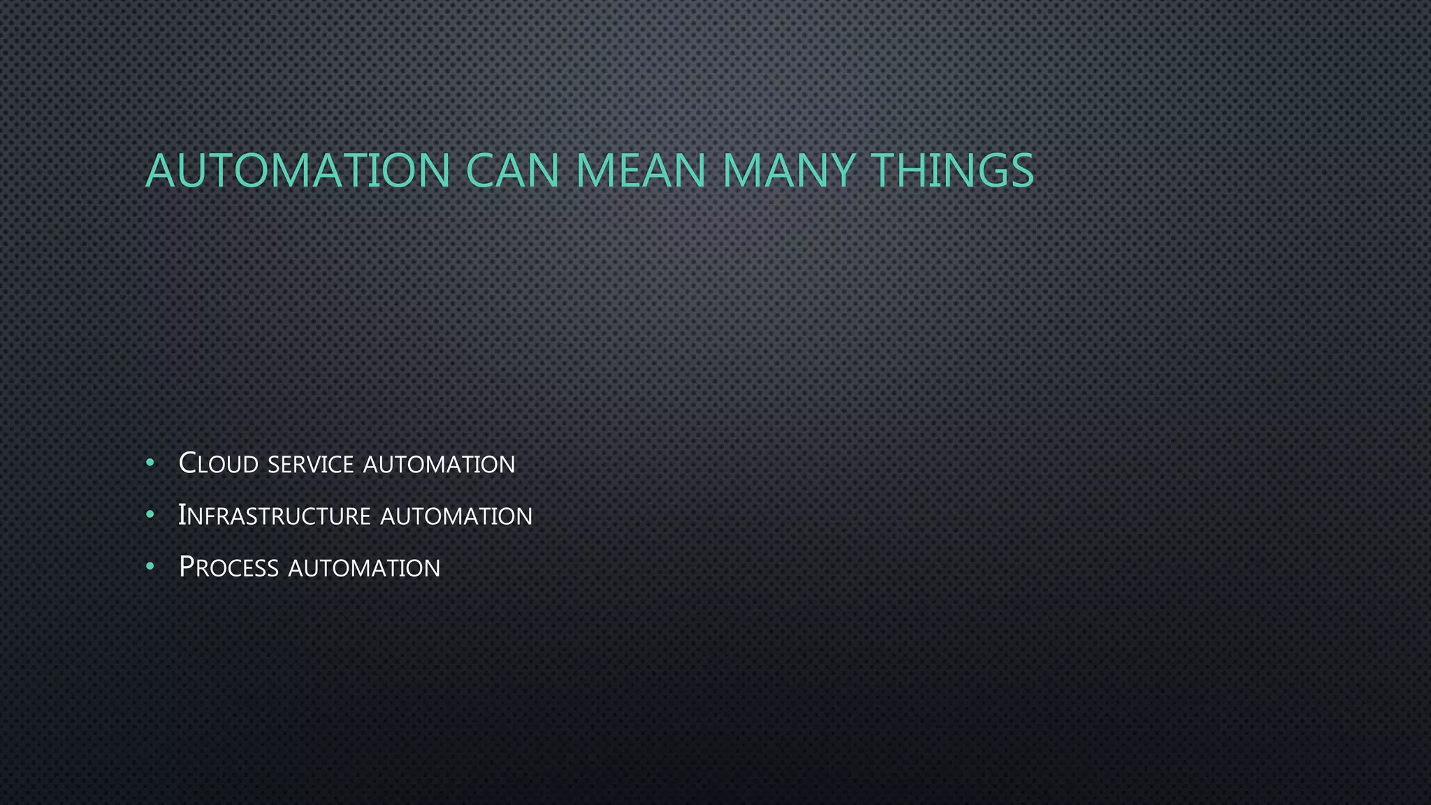 AUTOMATION CAN MEAN MANY THINGS
• CLOUD SERVICE AUTOMATION
• INFRASTRUCTURE AUTOMATION
• PROCESS AUTOMATION
 