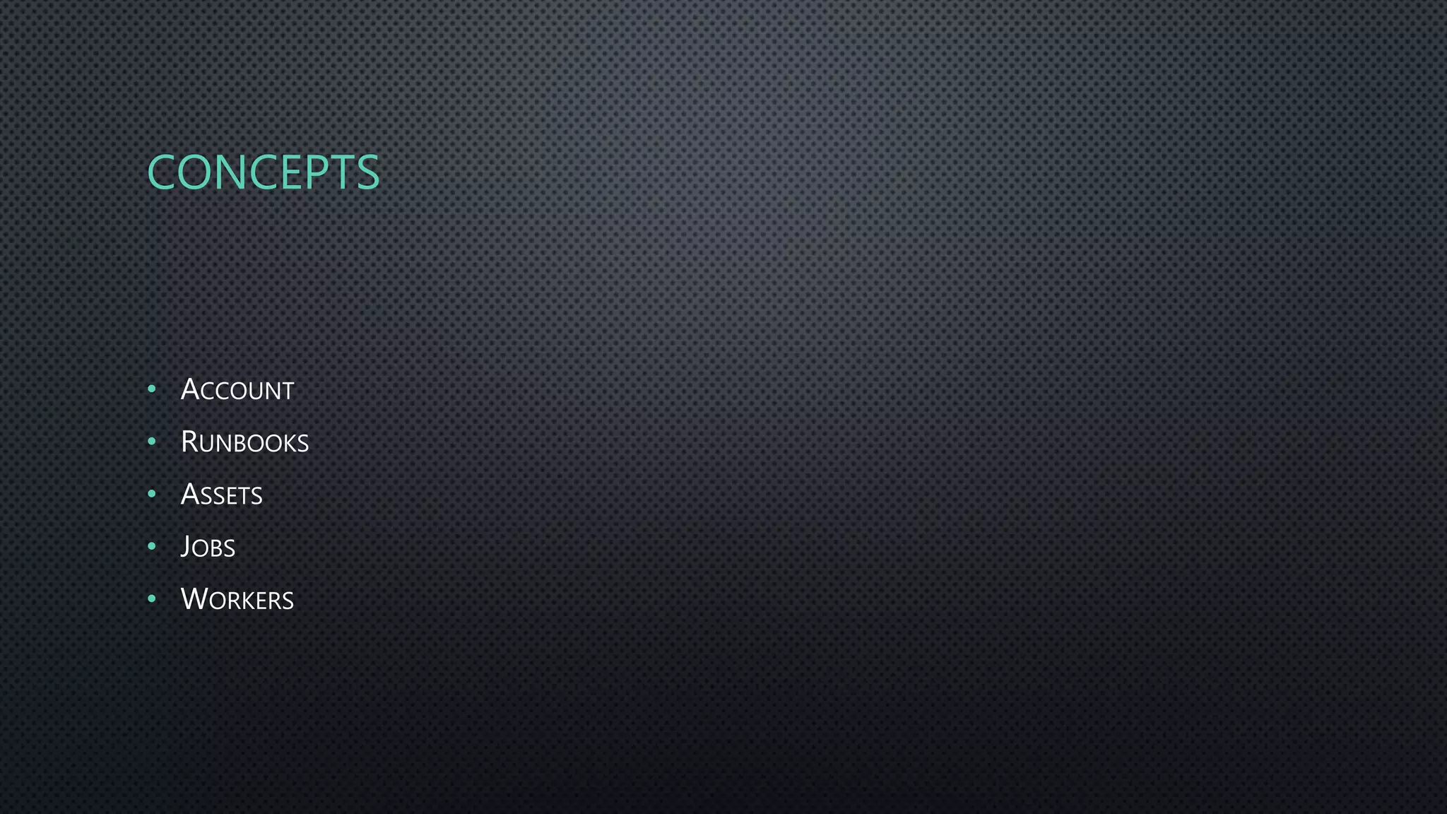 CONCEPTS
• ACCOUNT
• RUNBOOKS
• ASSETS
• JOBS
• WORKERS
 