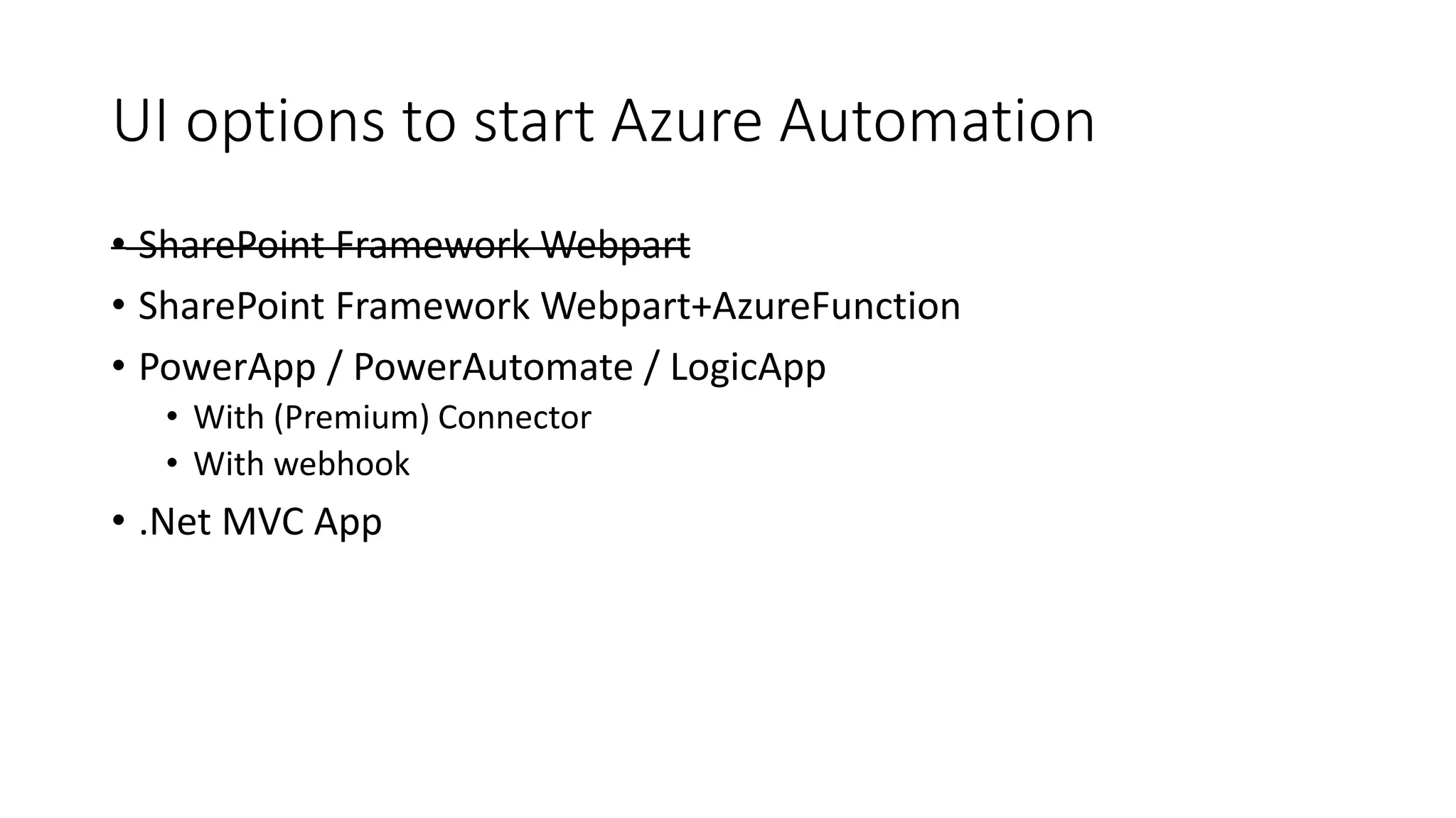 UI options to start Azure Automation
• SharePoint Framework Webpart
• SharePoint Framework Webpart+AzureFunction
• PowerApp / PowerAutomate / LogicApp
• With (Premium) Connector
• With webhook
• .Net MVC App
 