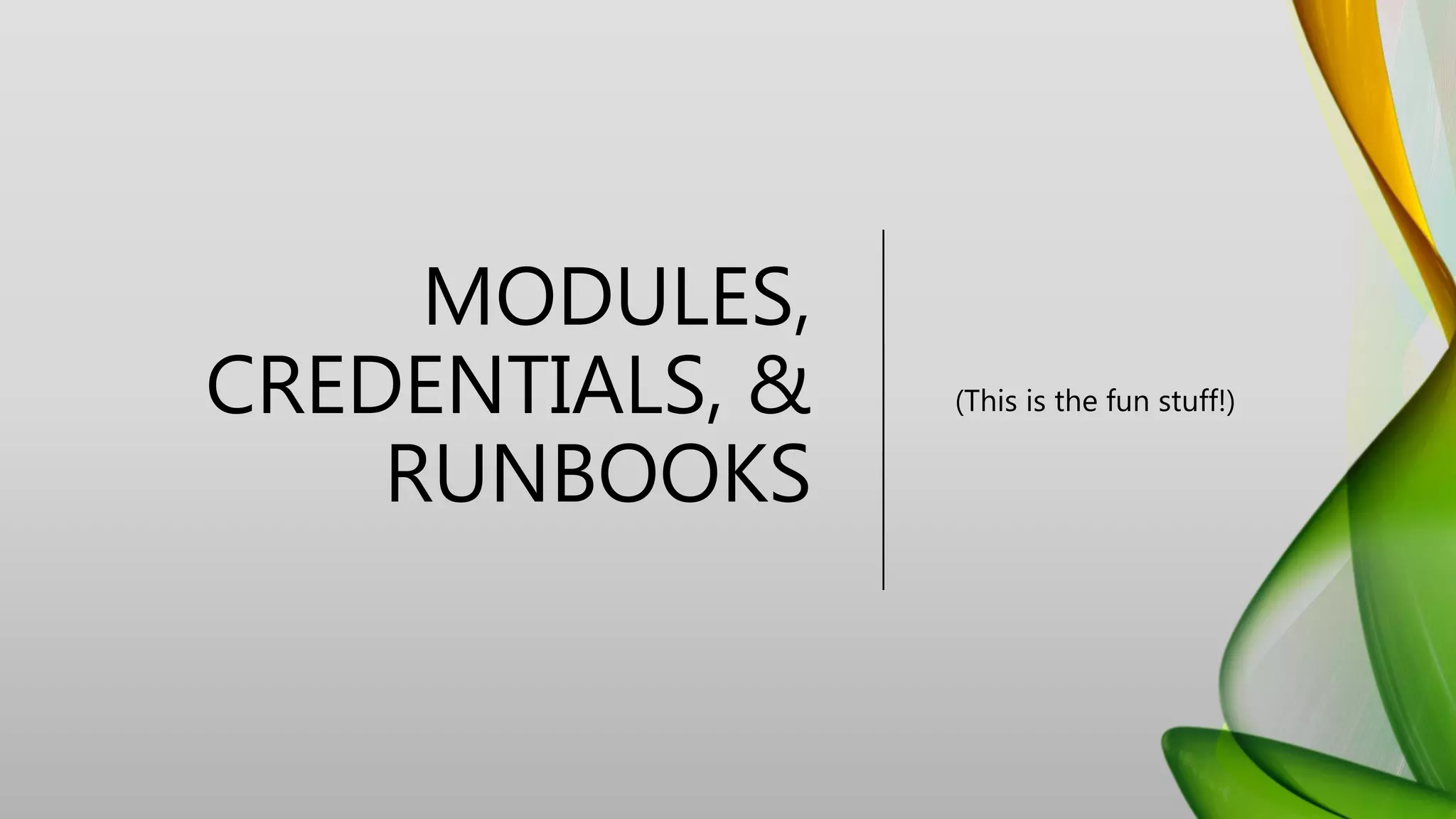 MODULES,
CREDENTIALS, &
RUNBOOKS
(This is the fun stuff!)
 