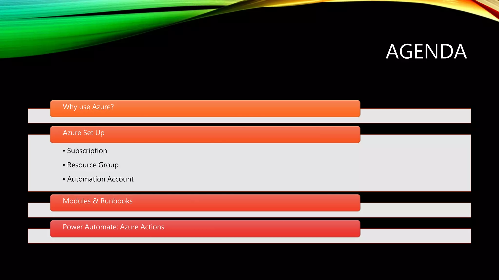 AGENDA
Why use Azure?
• Subscription
• Resource Group
• Automation Account
Azure Set Up
Modules & Runbooks
Power Automate: Azure Actions
 