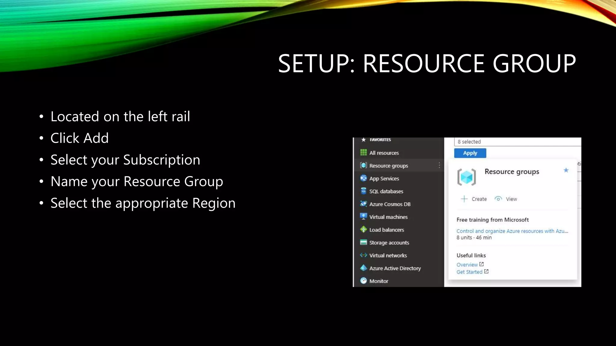 SETUP: RESOURCE GROUP
• Located on the left rail
• Click Add
• Select your Subscription
• Name your Resource Group
• Select the appropriate Region
 