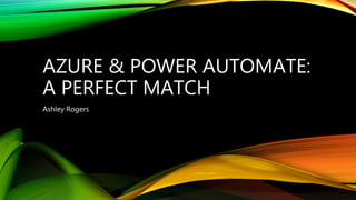 AZURE & POWER AUTOMATE:
A PERFECT MATCH
Ashley Rogers
 