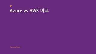 Focus on Cloud
Azure vs AWS 비교
 