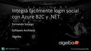 15 al 17 de Noviembre 2018.NET Conf UY v2018
Integrá fácilmente login social
con Azure B2C y .NET
Fernando Sonego
Software Architect
Algeiba
 