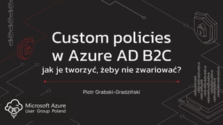 Custom policies
w Azure AD B2C
jak je tworzyć, żeby nie zwariować?
Piotr Grabski-Gradziński
 