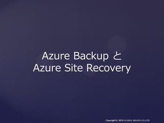 Copyright © 2015 GLOBAL BRAINS CO.,LTD
Azure Backup と
Azure Site Recovery
 