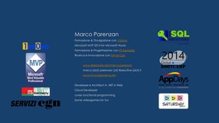 Marco Parenzan
Formazione & Divulgazione con 1nn0va
Microsoft MVP 2014 for Microsoft Azure
Formazione & Progettazione con ITS Kennedy
Ricerca e Innovazione con Servizi Cgn
www.slideshare.net/marco.parenzan
marco [dot] parenzan [at] libero/live [dot] it
www.innovazionefvg.net
Developer e Architect in .NET e Web
Cloud Developer
Loves functional programming
Some videogames for fun
 