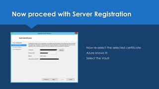 Now proceed with Server Registration
 Now re-select the selected certificate
 Azure knows it!
 Select the Vault
 