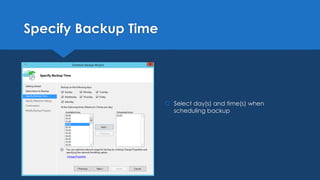 Specify Backup Time
 Select day(s) and time(s) when
scheduling backup
 