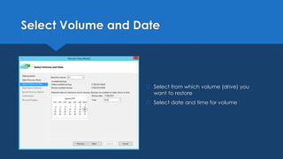 Select Volume and Date
 Select from which volume (drive) you
want to restore
 Select date and time for volume
 