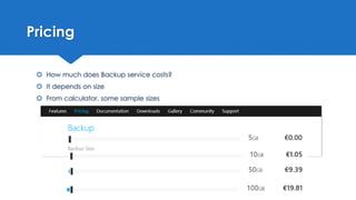 Pricing
 How much does Backup service costs?
 It depends on size
 From calculator, some sample sizes
 