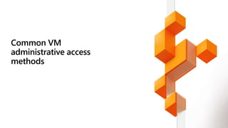 Common VM
administrative access
methods
 