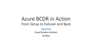 Azure BCDR in Action
From Setup to Failover and Back
Yung Chou
Cloud Solution Architect
US West
 