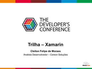 Globalcode – Open4education
Trilha – Xamarin
Cleiton Felipe de Moraes
Analista Desenvolvedor – Coreon Soluções
 