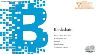 tw/@JuanKRuiz – fb/JuanKDev
Blockchain
Bitcoin y Azure Blockchain
By Juan Carlos Ruiz
Microsoft
Senior Software
Development Engineer
 
