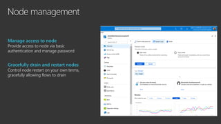 Node management
Manage access to node
Provide access to node via basic
authentication and manage password
Gracefully drain and restart nodes
Control node restart on your own terms,
gracefully allowing flows to drain
 