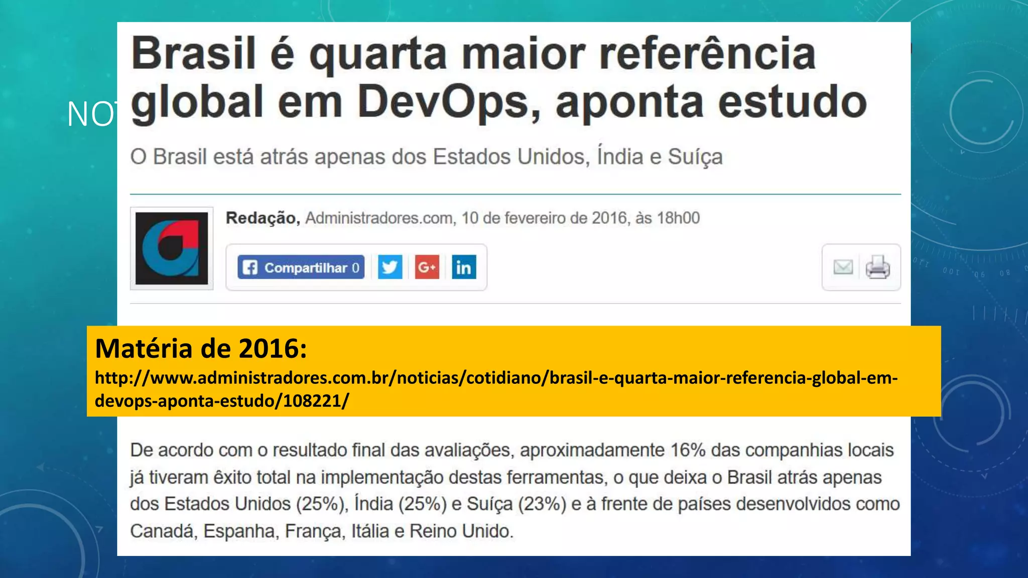 NOTÍCIA DEVOPS
Matéria de 2016:
http://www.administradores.com.br/noticias/cotidiano/brasil-e-quarta-maior-referencia-global-em-
devops-aponta-estudo/108221/
 