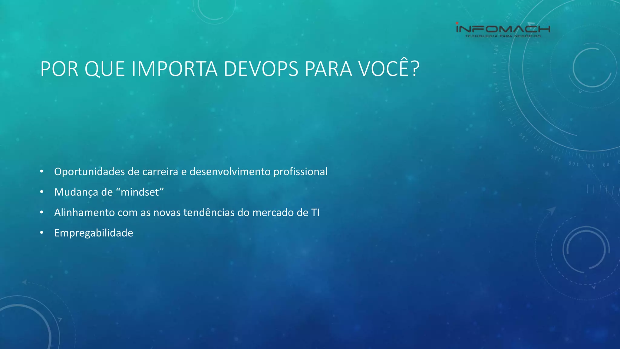 POR QUE IMPORTA DEVOPS PARA VOCÊ?
• Oportunidades de carreira e desenvolvimento profissional
• Mudança de “mindset”
• Alinhamento com as novas tendências do mercado de TI
• Empregabilidade
 