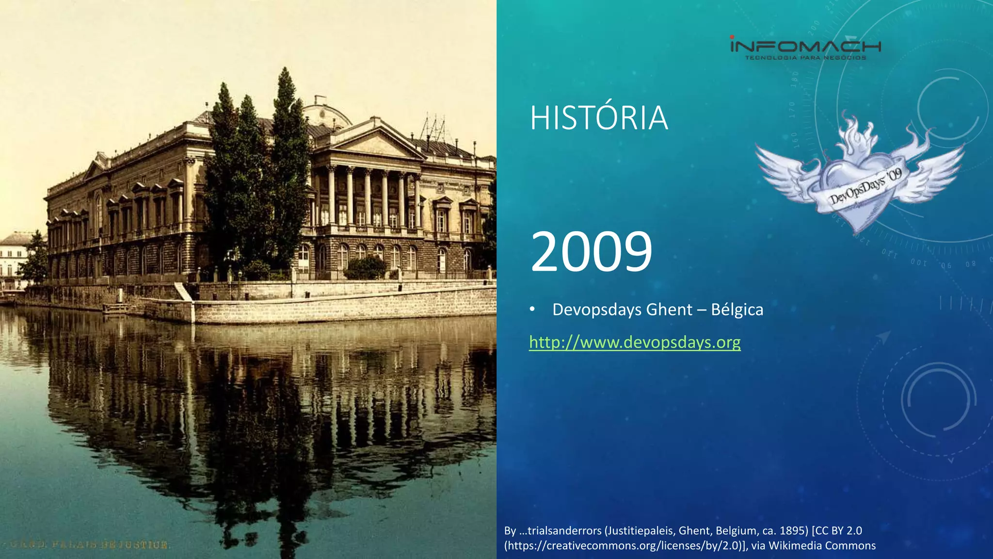 HISTÓRIA
2009
• Devopsdays Ghent – Bélgica
http://www.devopsdays.org
By …trialsanderrors (Justitiepaleis, Ghent, Belgium, ca. 1895) [CC BY 2.0
(https://creativecommons.org/licenses/by/2.0)], via Wikimedia Commons
 