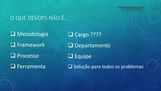 O QUE DEVOPS NÃO É...
 Metodologia
 Framework
 Processo
 Ferramenta
 Cargo ????
 Departamento
 Equipe
 Solução para todos os problemas
 