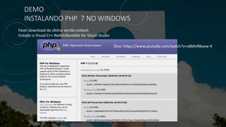 DEMO
INSTALANDO PHP 7 NO WINDOWS
Fazer download da última versão estável.
Instalar o Visual C++ Redistributable for Visual Studio
Dica: https://www.youtube.com/watch?v=vBMvR8oow-4
 