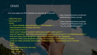 DEMO
Criar nova página em PHP utilizando um exemplo do W3Schools
<!DOCTYPE html>
<html lang="en">
<head>
<!-- Theme Made By www.w3schools.com - No Copyright -->
<title>Bootstrap Theme Simply Me</title>
<meta charset="utf-8">
<meta name="viewport" content="width=device-width, initial-scale=1">
<link rel="stylesheet" href="https://maxcdn.bootstrapcdn.com/bootstrap/3.3.7/css/bootstrap.min.css">
<link href="https://fonts.googleapis.com/css?family=Montserrat" rel="stylesheet">
<script src="https://ajax.googleapis.com/ajax/libs/jquery/3.3.1/jquery.min.js"></script>
<script src="https://maxcdn.bootstrapcdn.com/bootstrap/3.3.7/js/bootstrap.min.js"></script>
<style>
body {
font: 20px Montserrat, sans-serif;
line-height: 1.8;
color: #f5f6f7;
}
https://www.w3schools.com/bootst
rap/bootstrap_theme_me.asp
https://www.w3schools.com/boot
strap/tryit.asp?filename=trybs_the
me_me_complete&stacked=h
 