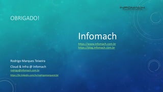 OBRIGADO!
Rodrigo Marques Teixeira
Cloud & Infra @ Infomach
rodrigo@infomach.com.br
https://br.linkedin.com/in/rodrigomarquest/pt
Infomach
https://www.infomach.com.br
https://blog.infomach.com.br
 