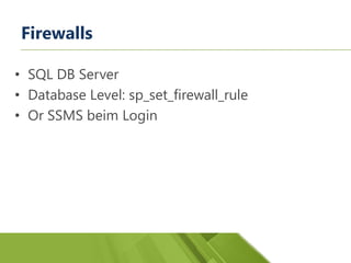 Firewalls
• SQL DB Server
• Database Level: sp_set_firewall_rule
• Or SSMS beim Login
 