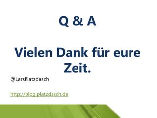 Q & A
Vielen Dank für eure
Zeit.
@LarsPlatzdasch
http://blog.platzdasch.de
 
