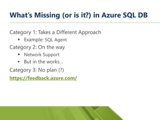 What’s Missing (or is it?) in Azure SQL DB
Category 1: Takes a Different Approach
▪ Example: SQL Agent
Category 2: On the ...