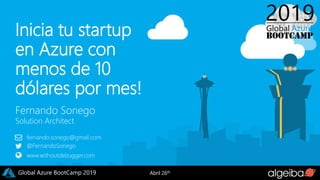 Abril 26thGlobal Azure BootCamp 2019
Inicia tu startup
en Azure con
menos de 10
dólares por mes!
Fernando Sonego
Solution Architect
fernando.sonego@gmail.com
@FernandoSonego
www.withoutdebugger.com
 