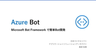 Azure Bot
Microsoft Bot Framework で簡単Bot開発
日本マイクロソフト
アプリケーションソリューションアーキテクト
服部 佑樹
 