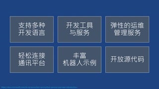 https://docs.microsoft.com/zh-tw/azure/bot-service/bot-service-overview-introduction
支持多种
开发语言
开发工具
与服务
弹性的运维
管理服务
轻松连接
通讯平台
丰富
机器人示例
开放源代码
 