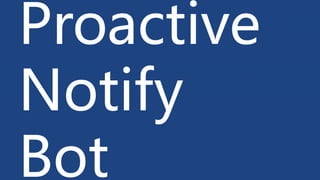 Proactive
Notify
Bot
 