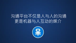 沟通平台不仅是人与人的沟通
更是机器与人互动的媒介
 