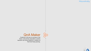 #AzureAraby
Creativity is the key to success in the
future, and primary education is where
teachers can bring creativity in children at
that level keep growing.
QnA Maker
 
