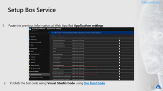 #AzureAraby#AzureAraby
1. Paste the previous information at Web App Bot Application settings
2. Publish the bot code using Visual Studio Code using the Final Code
 