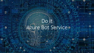 Do it
Azure Bot Service
 