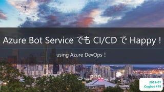 Azure Bot Service でも CI/CD で Happy !
using Azure DevOps！
2019-01
Cogbot #19
 
