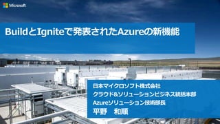 1
BuildとIgniteで発表されたAzureの新機能
日本マイクロソフト株式会社
クラウド&ソリューションビジネス統括本部
Azureソリューション技術部長
平野 和順
 