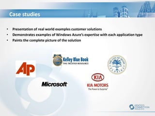 Case studies
• Presentation of real world examples customer solutions
• Demonstrates examples of Windows Azure’s expertise with each application type
• Paints the complete picture of the solution
 