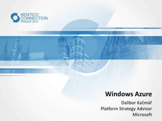 Windows Azure
Dalibor Kačmář
Platform Strategy Advisor
Microsoft

 