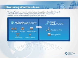 Introducing Windows Azure
Windows Azure is an internet-scale cloud services platform hosted in Microsoft
data centers around the world, proving a simple, reliable and powerful
platform for the creation of web applications and services.

 