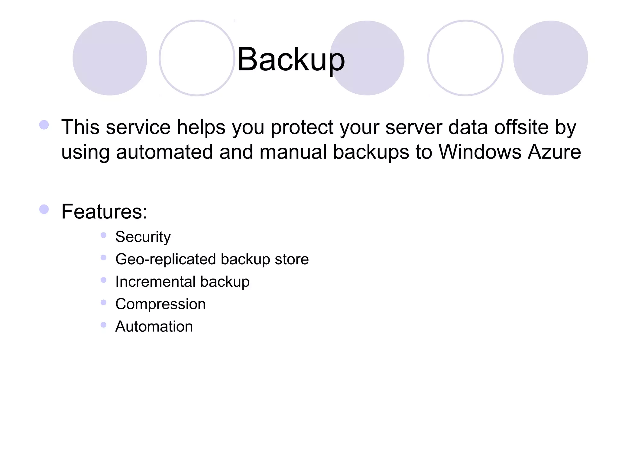 Backup
 This service helps you protect your server data offsite by
using automated and manual backups to Windows Azure
 Features:
 Security
 Geo-replicated backup store
 Incremental backup
 Compression
 Automation
 