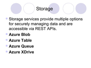 Storage
Storage services provide multiple options
for securely managing data and are
accessible via REST APIs.
Azure Blob
Azure Table
Azure Queue
Azure XDrive
 