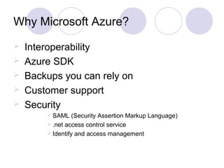 Why Microsoft Azure?
  Interoperability
 Azure SDK
  Backups you can rely on
 Customer support
 Security
SAML (Security Assertion Markup Language)
.net access control service
Identify and access management
 