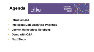 Agenda
• Introductions
• Intelligent Data Analytics Priorities
• Looker Marketplace Solutions
• Demo with Q&A
• Next Steps
 