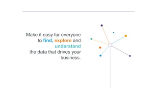 Make it easy for everyone
to find, explore and
understand
the data that drives your
business.
 
